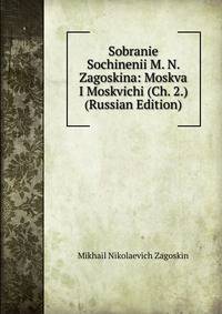 Sobranie Sochinenii M. N. Zagoskina: Moskva I Moskvichi (Ch. 2.) (Russian Edition)