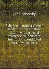 Baby incubators, a clinical study of the premature infant, with especial reference to incubator institutions conducted for show purposes