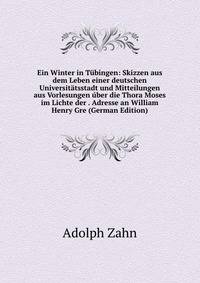 Ein Winter in Tubingen: Skizzen aus dem Leben einer deutschen Universitatsstadt und Mitteilungen aus Vorlesungen uber die Thora Moses im Lichte der . Adresse an William Henry Gre (German Edition)