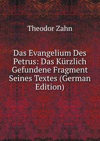 Das Evangelium Des Petrus: Das K?rzlich Gefundene Fragment Seines Textes (German Edition)