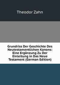 Grundriss Der Geschichte Des Neutestamentlichen Kanons: Eine Erganzung Zu Der Einleitung in Das Neue Testament (German Edition)