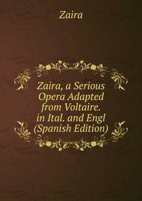 Zaira, a Serious Opera Adapted from Voltaire. in Ital. and Engl (Spanish Edition)