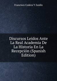 Discursos Leidos Ante La Real Academia De La Historia En La Recepcion (Spanish Edition)