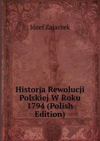 Historja Rewolucji Polskiej W Roku 1794 (Polish Edition)