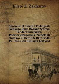 Skazanie O Zhizni I Podvigakh Velikago Raba Bozhiia Startsa Feodora Kuzmicha, Podvizavshagosia V Predelakh Tomsko Gubernii S 1837 Goda Po 1864 God (Russian Edition)