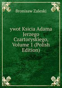 ywot Ksicia Adama Jerzego Czartoryskiego, Volume 1 (Polish Edition)