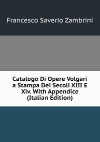 Catalogo Di Opere Volgari a Stampa Dei Secoli XIII E Xiv. With Appendice (Italian Edition)