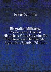 Biografias Militares: Conteniendo Hechos Historicos Y Los Servicios De Los Generales Del Ejercito Argentino (Spanish Edition)