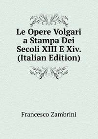 Le Opere Volgari a Stampa Dei Secoli XIII E Xiv. (Italian Edition)