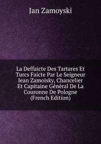 La Deffaicte Des Tartares Et Turcs Faicte Par Le Seigneur Iean Zamoisky, Chancelier Et Capitaine General De La Couronne De Pologne (French Edition)