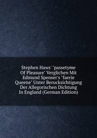 Stephen Haws' "passetyme Of Pleasure" Verglichen Mit Edmund Spenser's "faerie Queene" Unter Berucksichtigung Der Allegorischen Dichtung In England (German Edition)