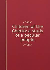 Children of the Ghetto: a study of a pecular people