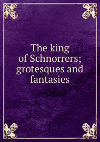 The king of Schnorrers; grotesques and fantasies