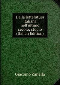 Della letteratura italiana nell'ultimo secolo; studio (Italian Edition)
