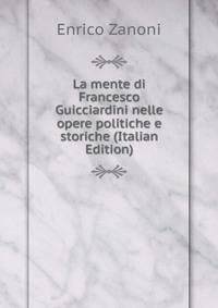 La mente di Francesco Guicciardini nelle opere politiche e storiche (Italian Edition)