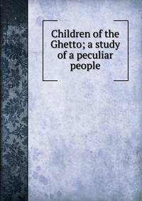 Children of the Ghetto; a study of a peculiar people