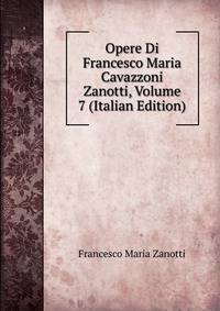 Opere Di Francesco Maria Cavazzoni Zanotti, Volume 7 (Italian Edition)