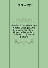 Handbuch Des Romischen Choral-Gesanges Zum Gebrauche Fur Choral-Sanger Und Organisten, Volumes 2-3 (German Edition)