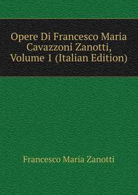 Opere Di Francesco Maria Cavazzoni Zanotti, Volume 1 (Italian Edition)
