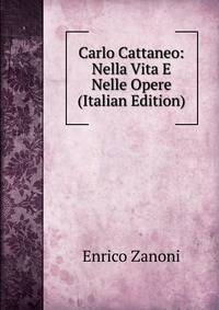 Carlo Cattaneo: Nella Vita E Nelle Opere (Italian Edition)