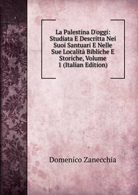 La Palestina D'oggi: Studiata E Descritta Nei Suoi Santuari E Nelle Sue Localit? Bibliche E Storiche, Volume 1 (Italian Edition)