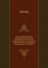 New Complete Palmistry: Containing the Most Simple Presentations of the Science of Modern Palmistry, Including All of the Discoveries, Investigations and Researches of Centuries