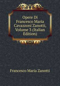 Opere Di Francesco Maria Cavazzoni Zanotti, Volume 3 (Italian Edition)