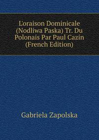 L'oraison Dominicale (Nodliwa Paska) Tr. Du Polonais Par Paul Cazin (French Edition)