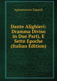 Dante Alighieri: Dramma Diviso in Due Parti, E Sette Epoche (Italian Edition)