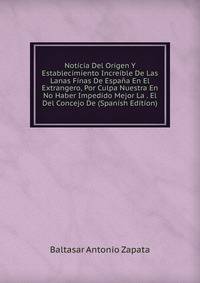 Noticia Del Origen Y Establecimiento Increible De Las Lanas Finas De Espana En El Extrangero, Por Culpa Nuestra En No Haber Impedido Mejor La . El Del Concejo De (Spanish Edition)