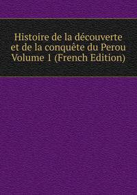 Histoire de la decouverte et de la conquete du Perou Volume 1 (French Edition)