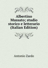 Albertino Mussato; studio storico e letterario (Italian Edition)