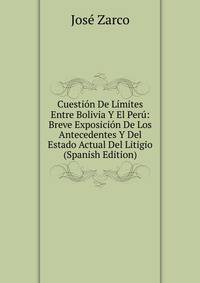 Cuestion De Limites Entre Bolivia Y El Peru: Breve Exposicion De Los Antecedentes Y Del Estado Actual Del Litigio (Spanish Edition)