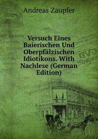 Versuch Eines Baierischen Und Oberpfalzischen Idiotikons. With Nachlese (German Edition)