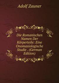 Die Romanischen Namen Der K?rperteile: Eine Onomasiologische Studie . (German Edition)