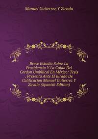 Breve Estudio Sobre La Procidencia Y La Caida Del Cordon Umbilical En Mexico: Tesis . Presenta Ante El Jurado De Calificacion Manuel Gutierrez Y Zavala (Spanish Edition)