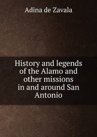 History and legends of the Alamo and other missions in and around San Antonio