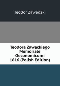 Teodora Zawackiego Memoriale Oeconomicum: 1616 (Polish Edition)
