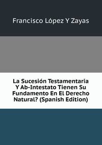 La Sucesion Testamentaria Y Ab-Intestato Tienen Su Fundamento En El Derecho Natural? (Spanish Edition)