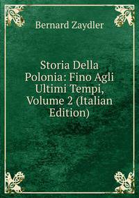 Storia Della Polonia: Fino Agli Ultimi Tempi, Volume 2 (Italian Edition)