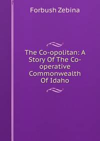 The Co-opolitan: A Story Of The Co-operative Commonwealth Of Idaho