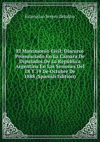 El Matrimonio Civil: Discurso Pronunciado En La Camara De Diputados De La Republica Argentina En Las Sesiones Del 18 Y 19 De Octubre De 1888 (Spanish Edition)