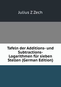 Tafeln der Additions- und Subtractions-Logarithmen fur sieben Stellen (German Edition)