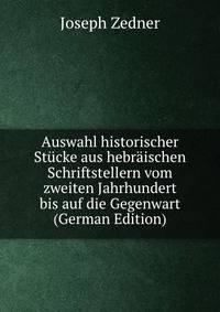 Auswahl historischer Stucke aus hebraischen Schriftstellern vom zweiten Jahrhundert bis auf die Gegenwart (German Edition)