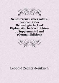 Neues Preussisches Adels-Lexicon: Oder Genealogische Und Diplomatische Nachrichten . ; Supplement-Band (German Edition)
