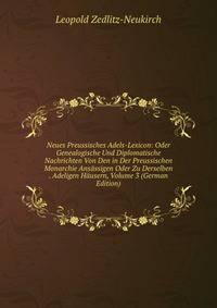 Neues Preussisches Adels-Lexicon: Oder Genealogische Und Diplomatische Nachrichten Von Den in Der Preussischen Monarchie Ansassigen Oder Zu Derselben . Adeligen Hausern, Volume 3 (German Edition)