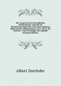 Der Anspruch Der Gewerblichen Arbeitnehmer: Speciell Im Buchdruckereigewerbe Auf Lohnvergutung Wahrend Des Militardienstes (Art. 341 O.-R.) Und Das . Und Vorschlage Zur Abhulfe (German Edition)