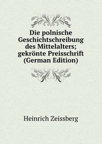 Die polnische Geschichtschreibung des Mittelalters; gekronte Preisschrift (German Edition)