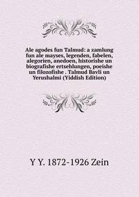 Ale agodes fun Talmud: a zamlung fun ale mayses, legenden, fabelen, alegorien, anedoen, historishe un biografishe ertsehlungen, poeishe un filozofishe . Talmud Bavli un Yerushalmi (Yiddish Edition)