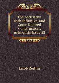 The Accusative with Infinitive, and Some Kindred Constructions in English, Issue 22